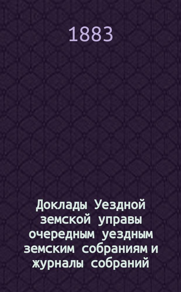 [Доклады Уездной земской управы очередным уездным земским собраниям и журналы собраний]... ... XVIII очередному... [1882 г.]