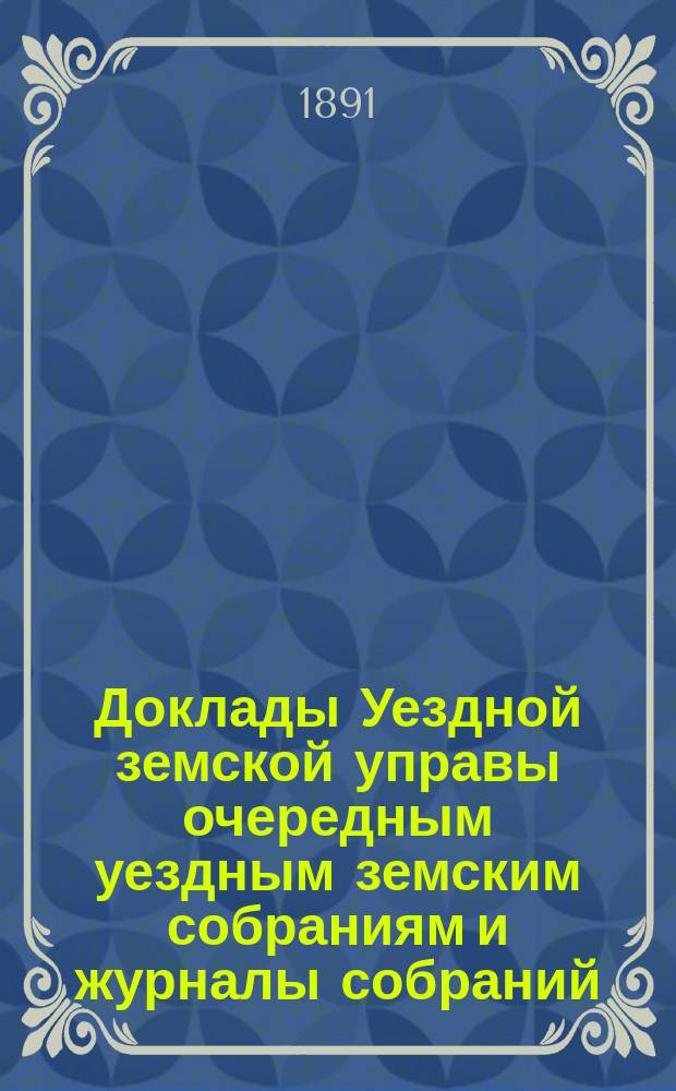 [Доклады Уездной земской управы очередным уездным земским собраниям и журналы собраний]... ... XXVI очередное... : ... XXVI очередное... 15 и 16 сентября 1890 года и чрезвычайное собрание 20 марта 1891 года