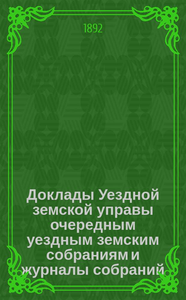 [Доклады Уездной земской управы очередным уездным земским собраниям и журналы собраний]... ... XXVII очередное... : ... XXVII очередное... 19-го и 21-го сентября 1891 года и чрезвычайное собрание 19-го июня 1891 года