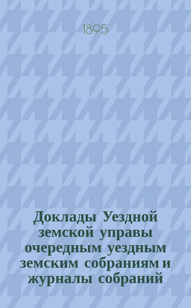 [Доклады Уездной земской управы очередным уездным земским собраниям и журналы собраний]... ... XXX очередное... 22-25 сентября 1894 года