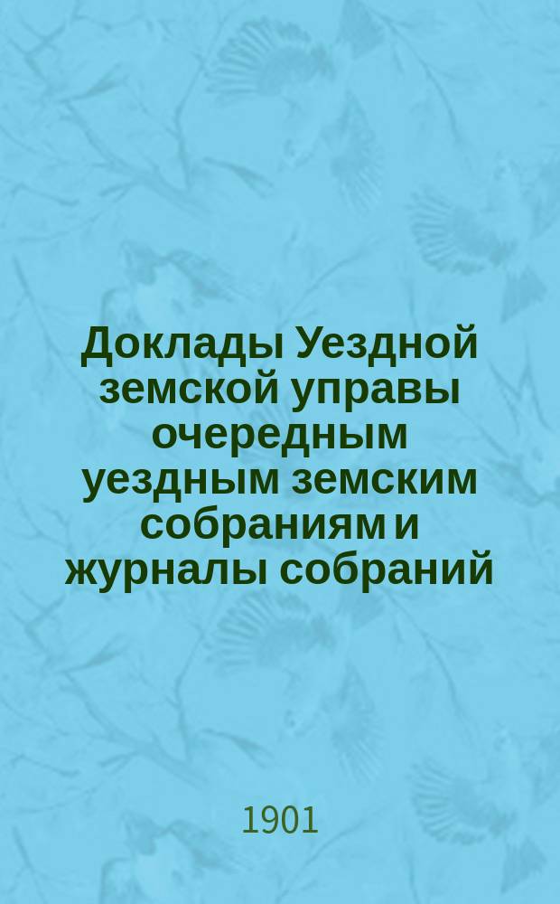 [Доклады Уездной земской управы очередным уездным земским собраниям и журналы собраний]... ... XXXVI очередное... 19-22 сентября 1900 года