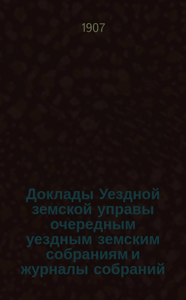 [Доклады Уездной земской управы очередным уездным земским собраниям и журналы собраний]... ... XLII очередное... 4-8 октября 1906 года