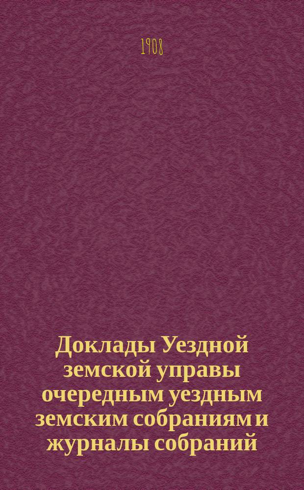 [Доклады Уездной земской управы очередным уездным земским собраниям и журналы собраний]... ... XLIII очередное... : ... XLIII очередное... 2-6 октября 1907 года и экстренное... 24 апреля 1908 года