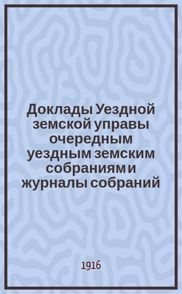 [Доклады Уездной земской управы очередным уездным земским собраниям и журналы собраний]... ... LI очередное... 20 сентября 1915 года : ... LI очередное... 20 сентября 1915 года. Экстренное... 4 февраля, 10 ноября и 20 ноября 1915 г.