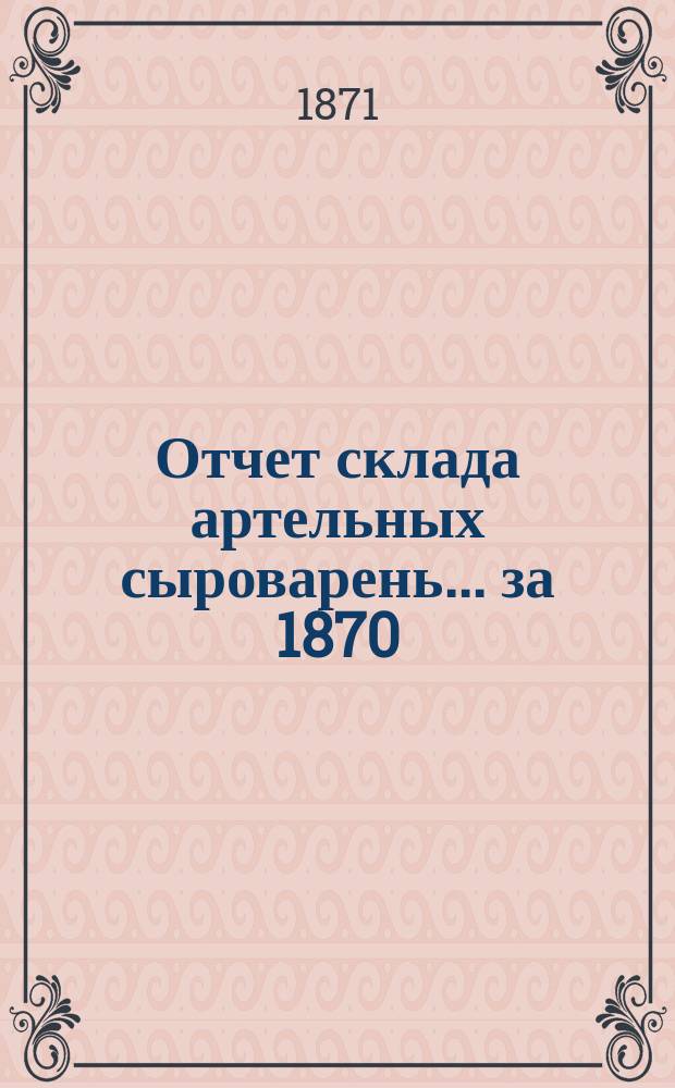 Отчет склада артельных сыроварень... ...за 1870