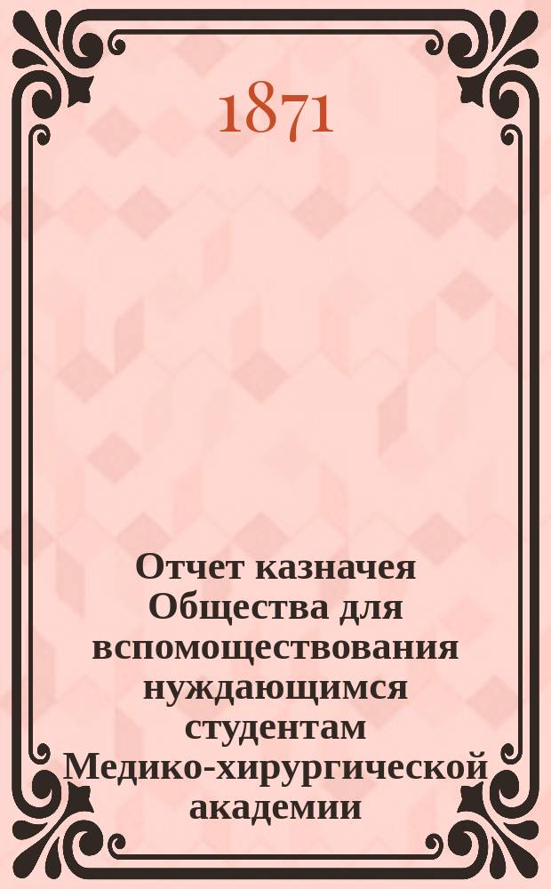 Отчет казначея Общества для вспомоществования нуждающимся студентам Медико-хирургической академии... за 1875 год