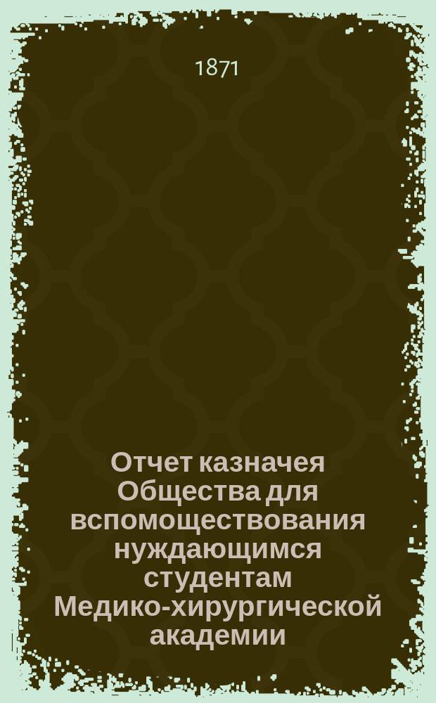 Отчет казначея Общества для вспомоществования нуждающимся студентам Медико-хирургической академии... за 1878 год