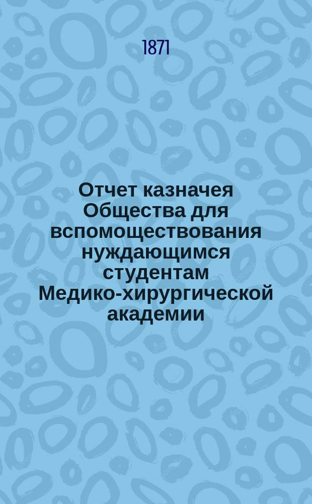 Отчет казначея Общества для вспомоществования нуждающимся студентам Медико-хирургической академии... за 1879 год