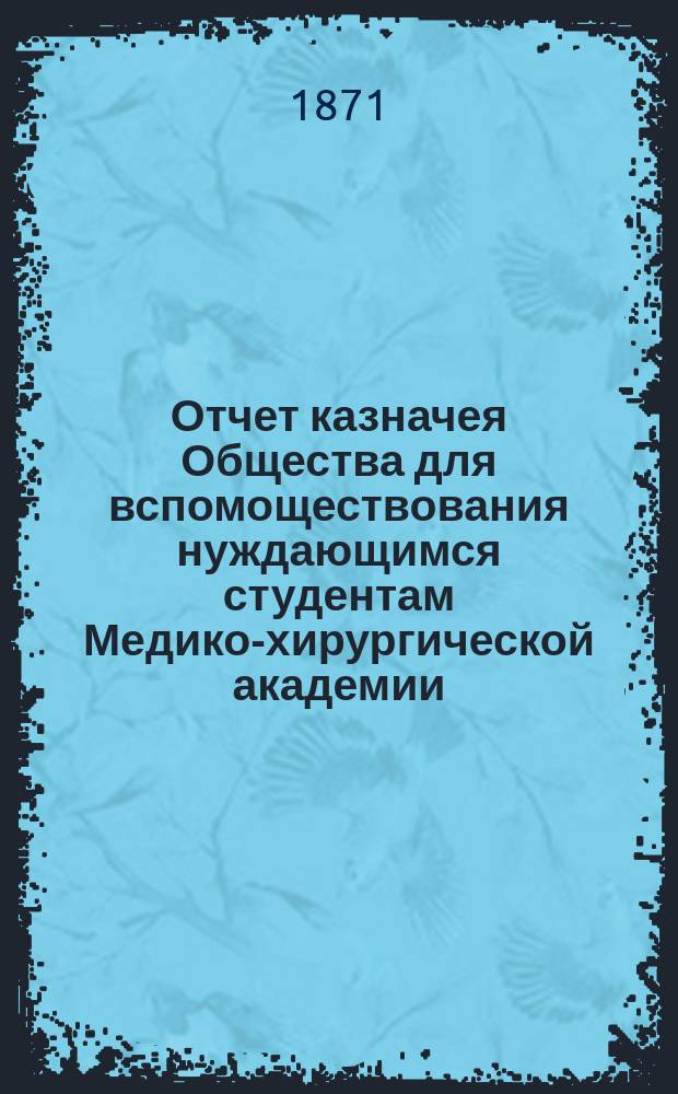 Отчет казначея Общества для вспомоществования нуждающимся студентам Медико-хирургической академии... за 1881 год