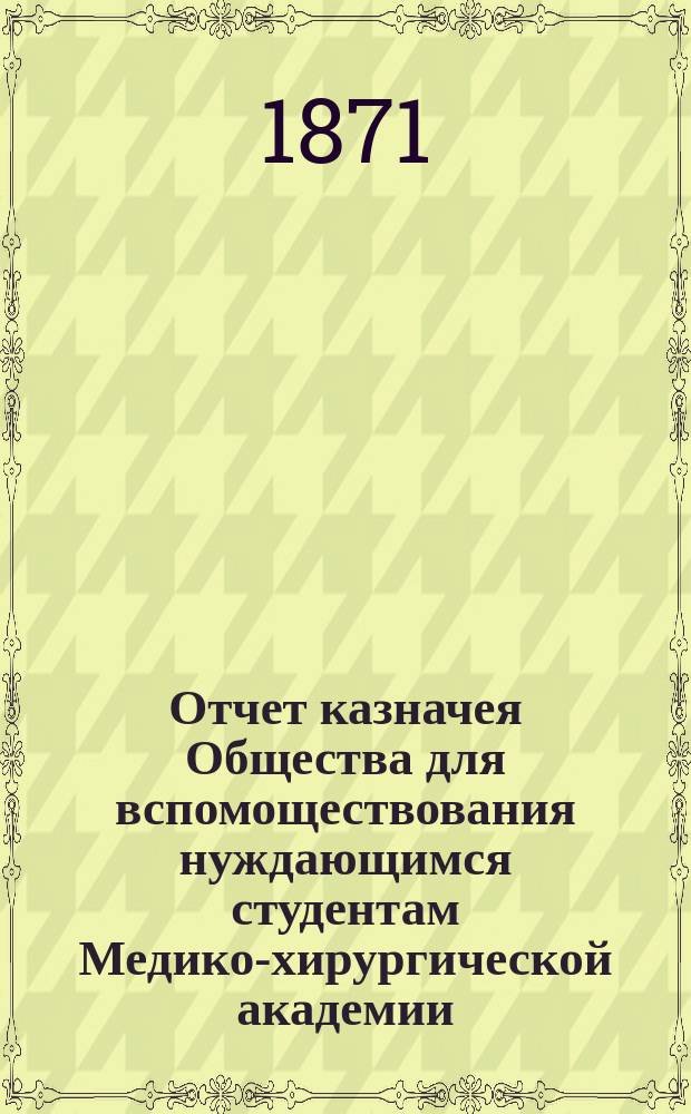 Отчет казначея Общества для вспомоществования нуждающимся студентам Медико-хирургической академии... за 1883 год