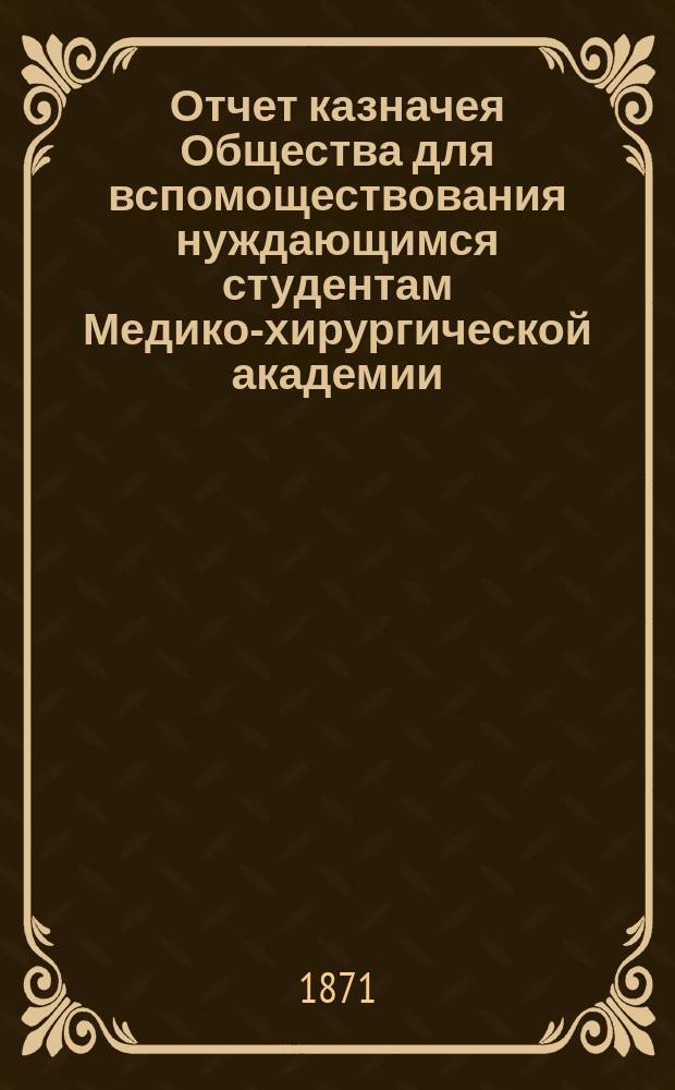 Отчет казначея Общества для вспомоществования нуждающимся студентам Медико-хирургической академии... за 1886 год