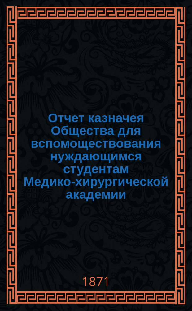 Отчет казначея Общества для вспомоществования нуждающимся студентам Медико-хирургической академии... за 1887 год