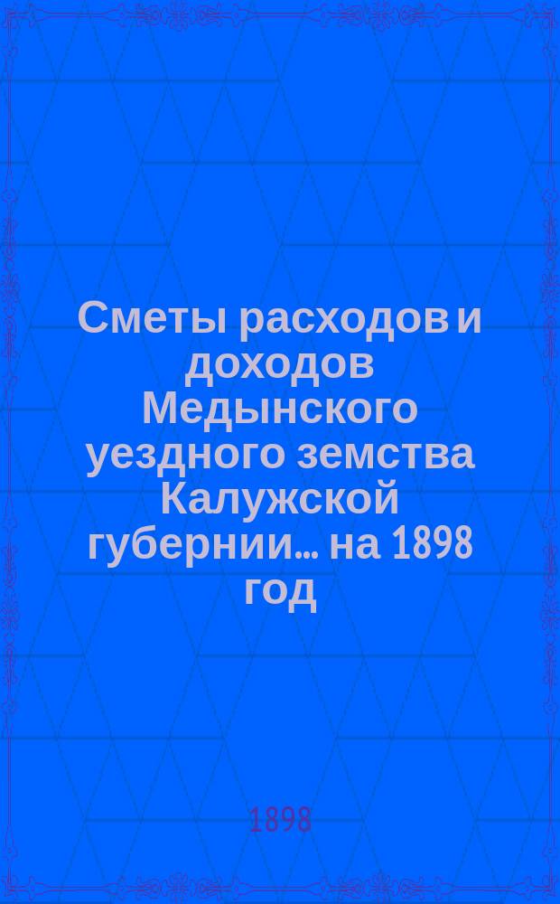 Сметы расходов и доходов Медынского уездного земства Калужской губернии... на 1898 год
