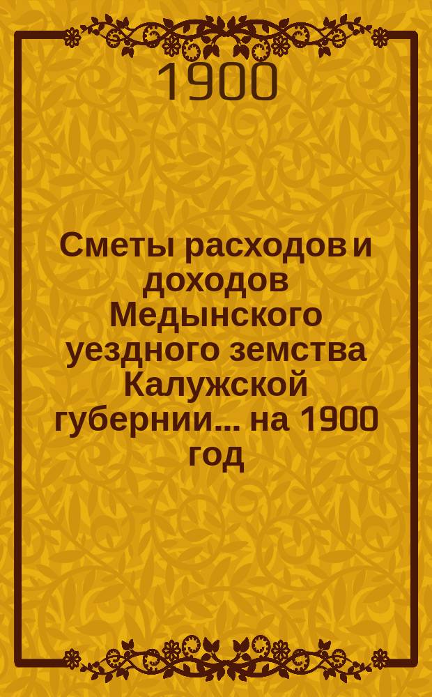 Сметы расходов и доходов Медынского уездного земства Калужской губернии... на 1900 год