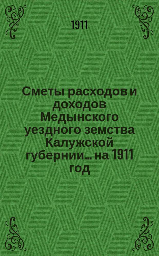 Сметы расходов и доходов Медынского уездного земства Калужской губернии... на 1911 год