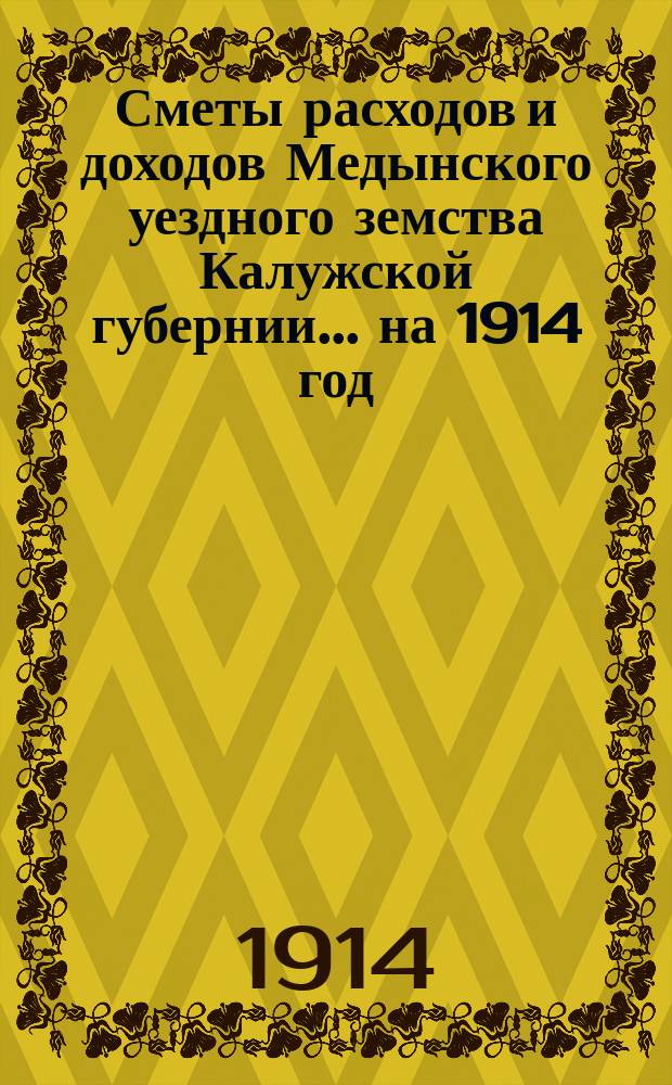 Сметы расходов и доходов Медынского уездного земства Калужской губернии... на 1914 год