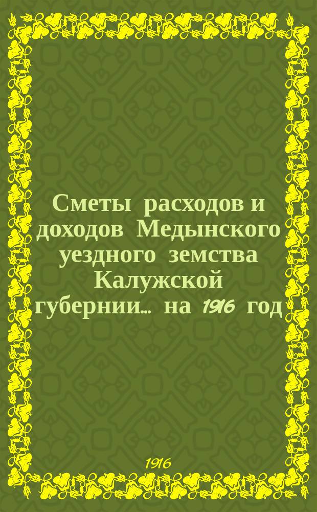 Сметы расходов и доходов Медынского уездного земства Калужской губернии... на 1916 год