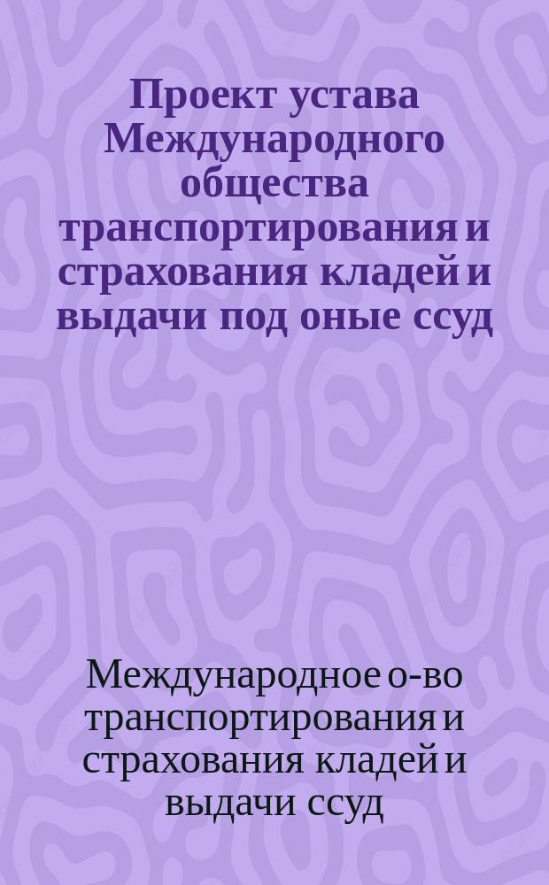 Проект устава Международного общества транспортирования и страхования кладей и выдачи под оные ссуд