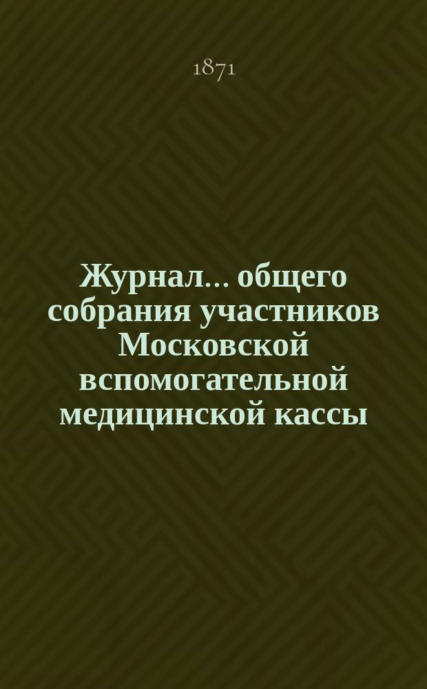 Журнал... общего собрания участников Московской вспомогательной медицинской кассы