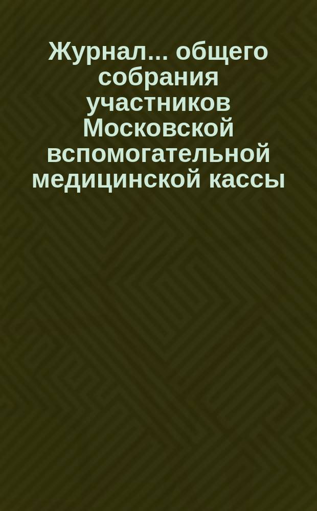 Журнал... общего собрания участников Московской вспомогательной медицинской кассы. ... одиннадцатого. [1874 г., 13-го февр.]