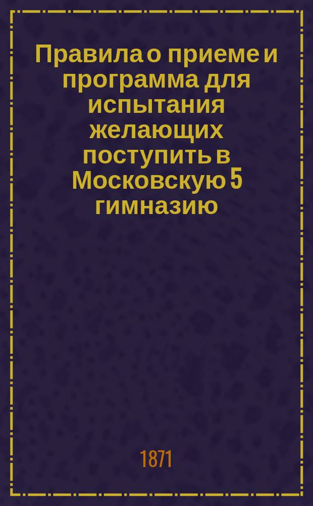 Правила о приеме и программа для испытания желающих поступить в Московскую 5 гимназию