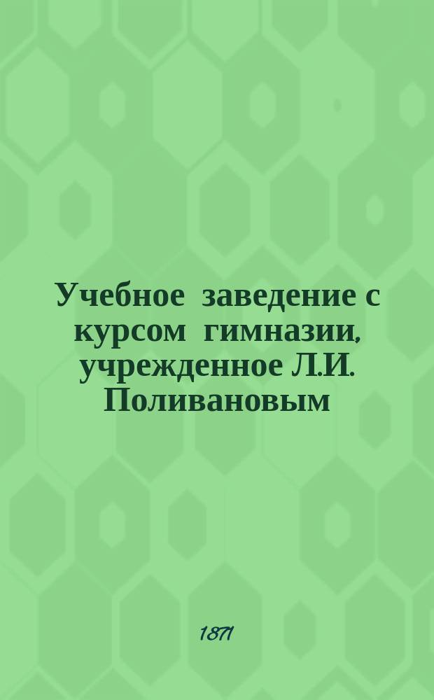 Учебное заведение с курсом гимназии, учрежденное Л.И. Поливановым : Год 3-й : Обзор к трехлетию существования и правила поступления