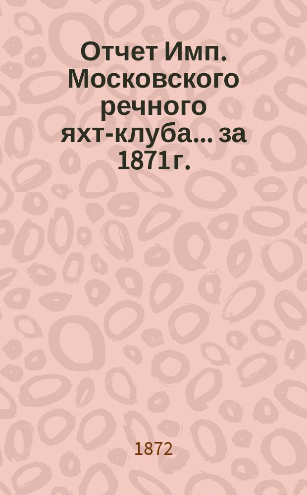 Отчет Имп. Московского речного яхт-клуба... за 1871 г.