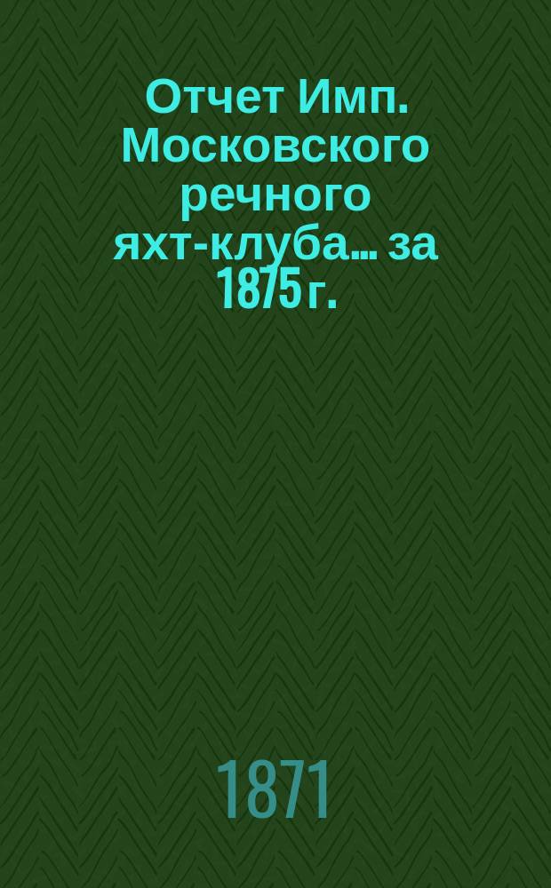 Отчет Имп. Московского речного яхт-клуба... за 1875 г.