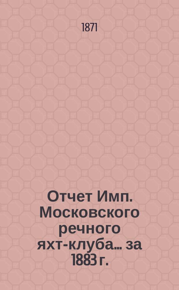 Отчет Имп. Московского речного яхт-клуба... за 1883 г.