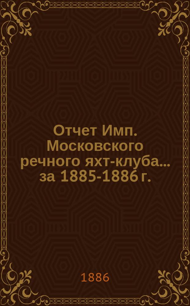 Отчет Имп. Московского речного яхт-клуба... за 1885-1886 г.
