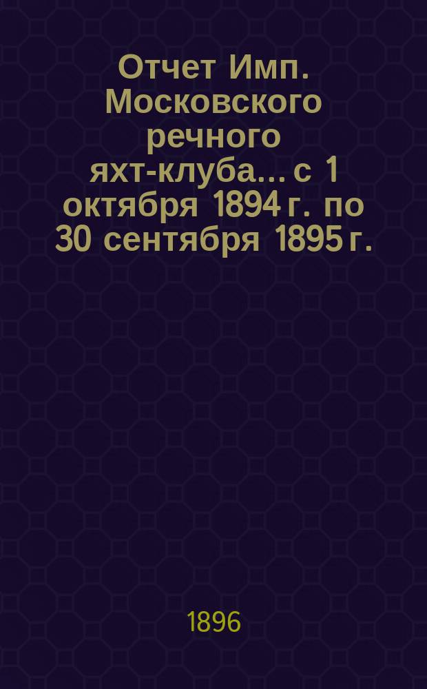 Отчет Имп. Московского речного яхт-клуба... с 1 октября 1894 г. по 30 сентября 1895 г.