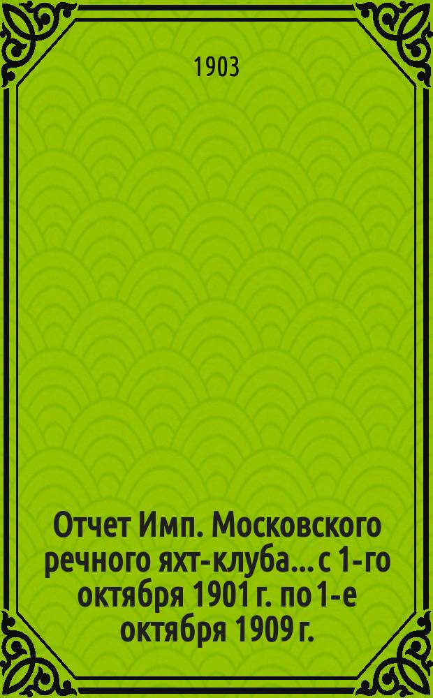 Отчет Имп. Московского речного яхт-клуба... с 1-го октября 1901 г. по 1-е октября 1909 г.