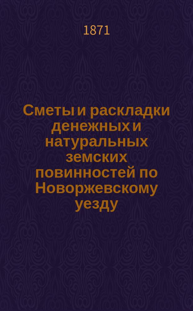Сметы и раскладки денежных и натуральных земских повинностей по Новоржевскому уезду... : С прил