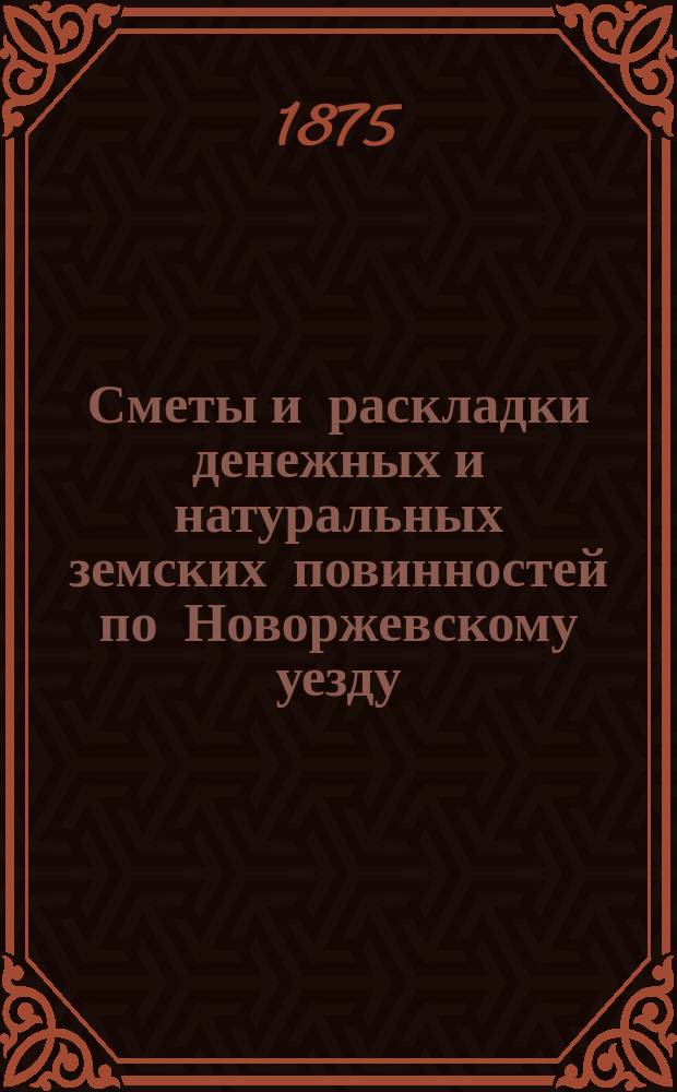Сметы и раскладки денежных и натуральных земских повинностей по Новоржевскому уезду.. : [С прил. ... на 1876 год