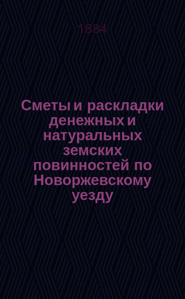 Сметы и раскладки денежных и натуральных земских повинностей по Новоржевскому уезду.. : [С прил. ... на 1885 год