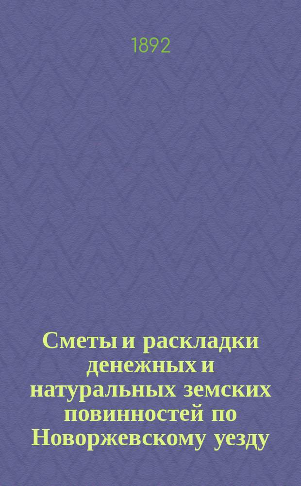 Сметы и раскладки денежных и натуральных земских повинностей по Новоржевскому уезду.. : [С прил. ... на 1892 год