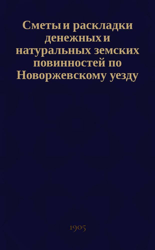 Сметы и раскладки денежных и натуральных земских повинностей по Новоржевскому уезду.. : [С прил. ... на 1906 год