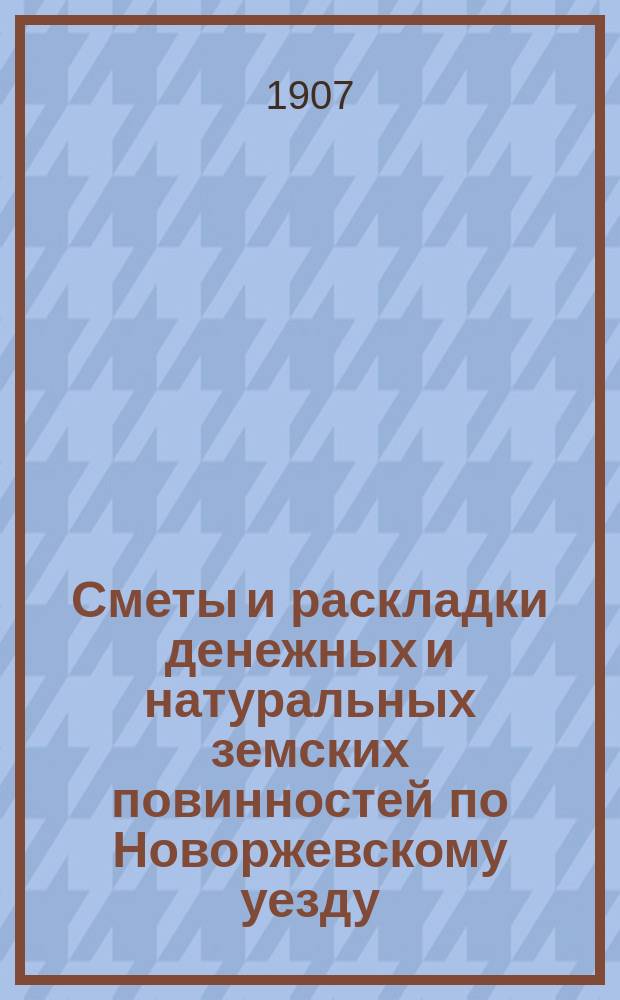 Сметы и раскладки денежных и натуральных земских повинностей по Новоржевскому уезду.. : [С прил. ... на 1908 год