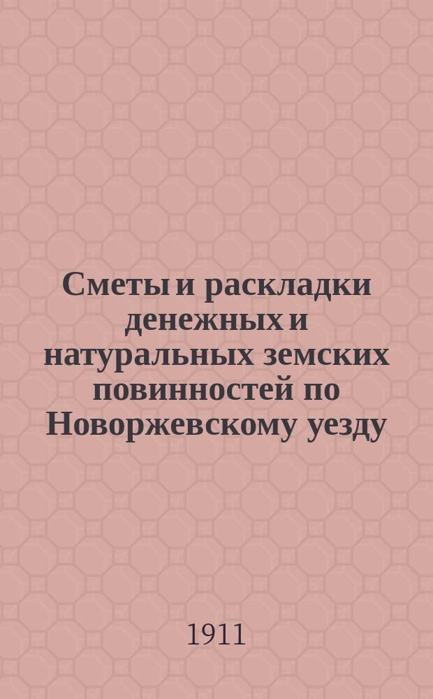 Сметы и раскладки денежных и натуральных земских повинностей по Новоржевскому уезду.. : [С прил. ... на 1911 год
