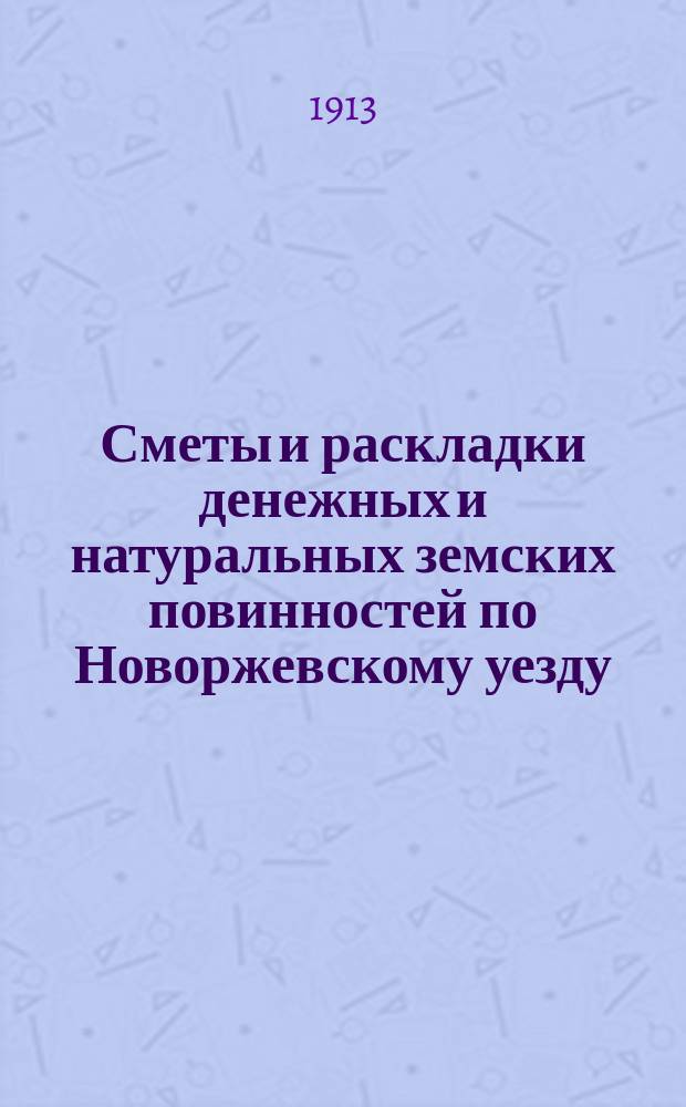 Сметы и раскладки денежных и натуральных земских повинностей по Новоржевскому уезду.. : [С прил. ... на 1914 год