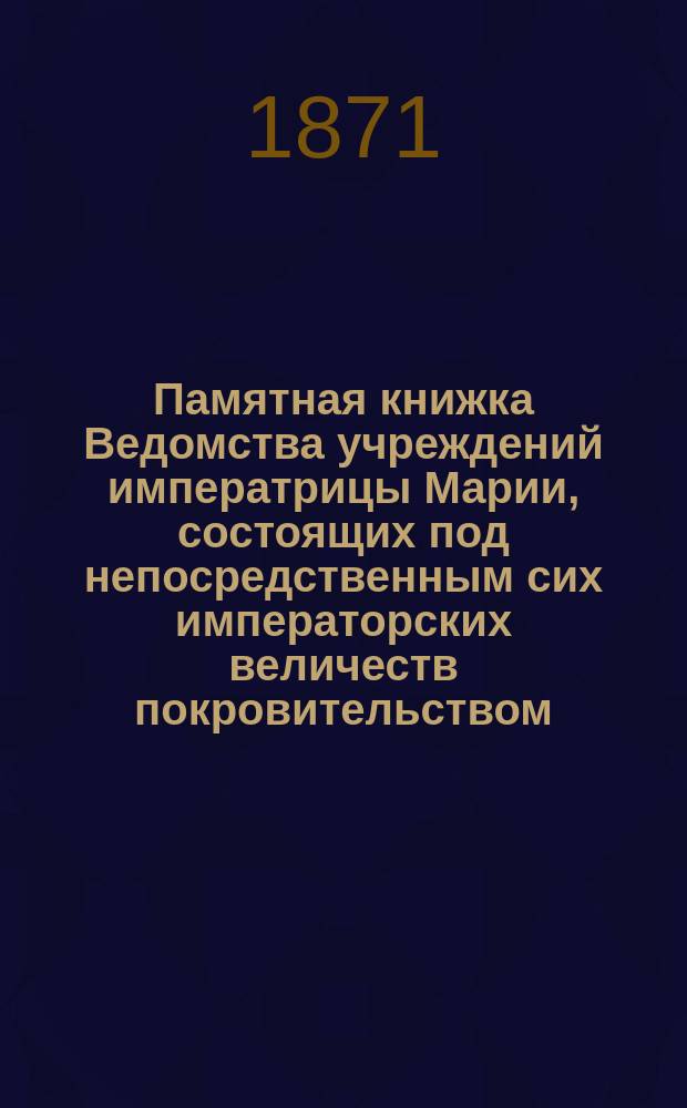Памятная книжка Ведомства учреждений императрицы Марии, состоящих под непосредственным сих императорских величеств покровительством... ... Сост. 1 авг. 1870 г.