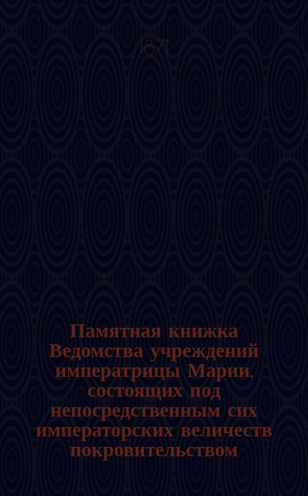 Памятная книжка Ведомства учреждений императрицы Марии, состоящих под непосредственным сих императорских величеств покровительством... ... на 1873 год