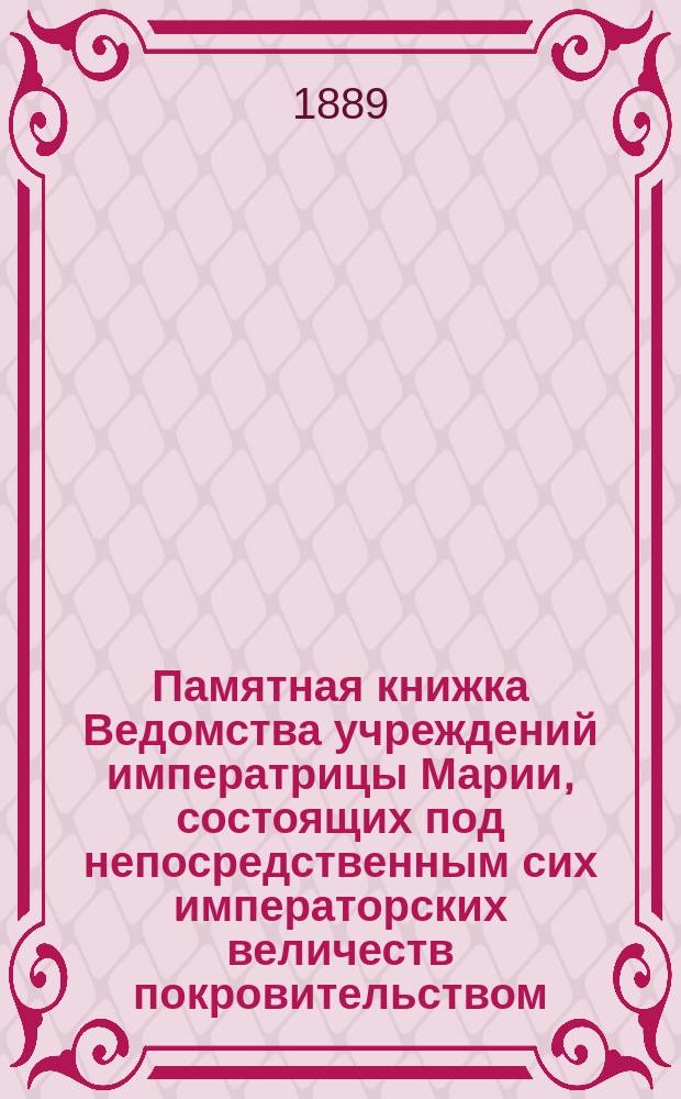 Памятная книжка Ведомства учреждений императрицы Марии, состоящих под непосредственным сих императорских величеств покровительством... ... 1889 г.
