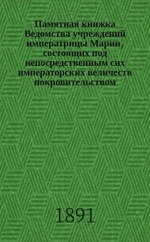 Памятная книжка Ведомства учреждений императрицы Марии, состоящих под непосредственным сих императорских величеств покровительством... ... 1891 г.