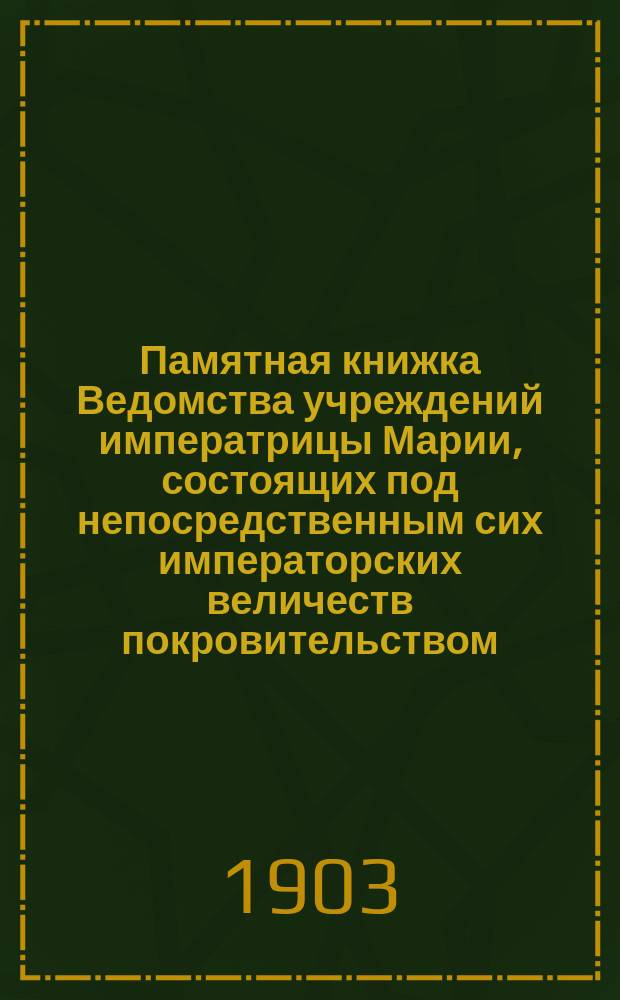 Памятная книжка Ведомства учреждений императрицы Марии, состоящих под непосредственным сих императорских величеств покровительством... ... 1903 г.