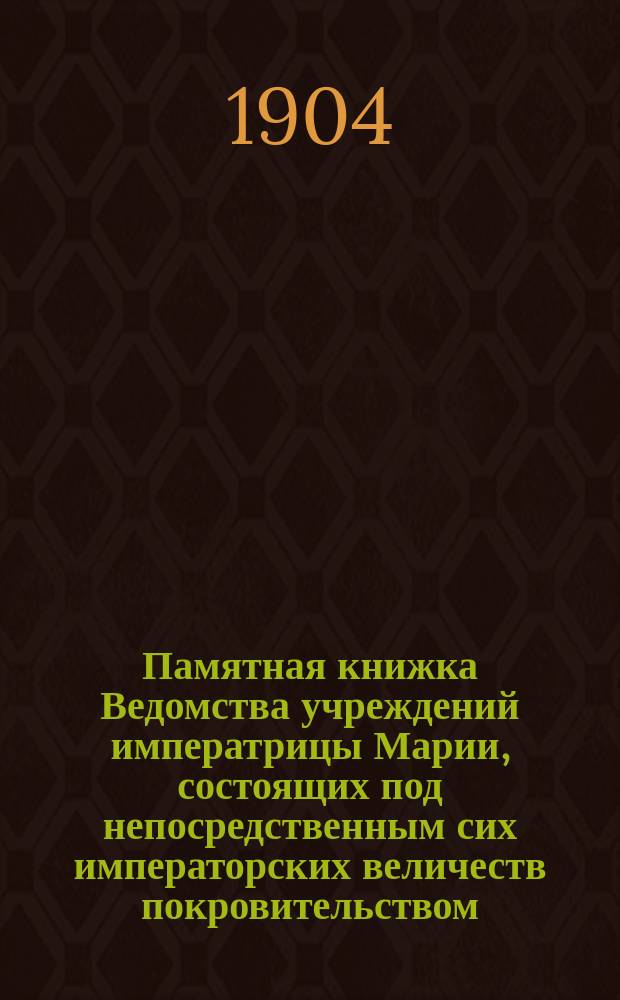 Памятная книжка Ведомства учреждений императрицы Марии, состоящих под непосредственным сих императорских величеств покровительством... ... 1904 г.