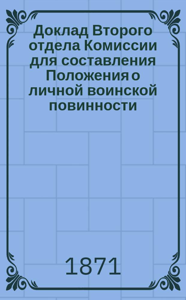 Доклад Второго отдела Комиссии для составления Положения о личной воинской повинности... ... [Об установлении системы набора людей на службу : [Об установлении системы набора людей на службу