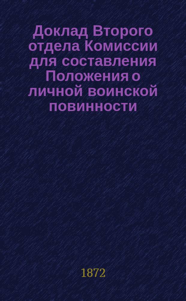 Доклад Второго отдела Комиссии для составления Положения о личной воинской повинности... ... Об отправлении военной повинности магометанами Европейской России и Сибири : ... Об отправлении военной повинности магометанами Европейской России и Сибири ; О применении к землям казачьих войск предположений Комиссии о личной военной повинности относительно образования призывных участков, составления призывных списков и об учреждениях по отправлению военной повинности [и др.