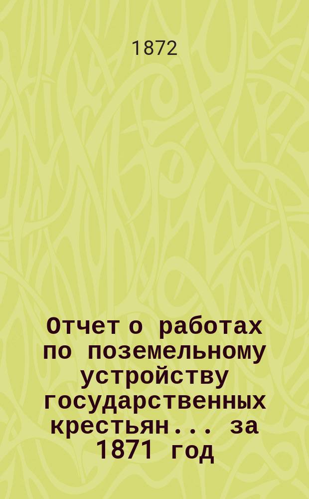 Отчет о работах по поземельному устройству государственных крестьян... за 1871 год