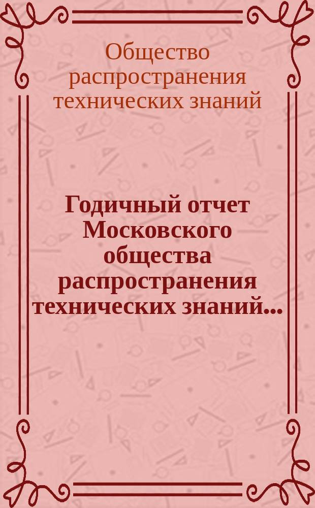 Годичный отчет Московского общества распространения технических знаний...